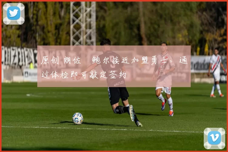 原创 朗佐・鲍尔接近加盟勇士，通过体检即可敲定签约