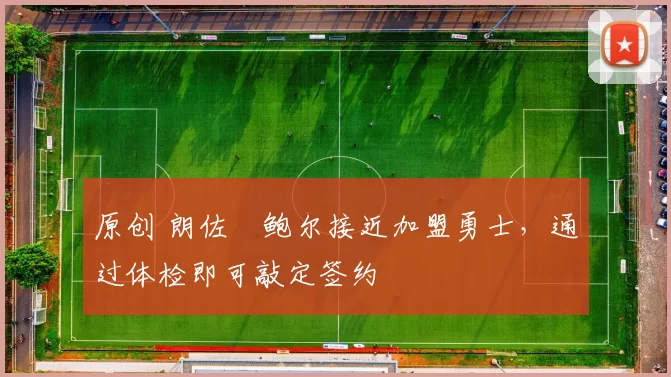 原创 朗佐・鲍尔接近加盟勇士，通过体检即可敲定签约