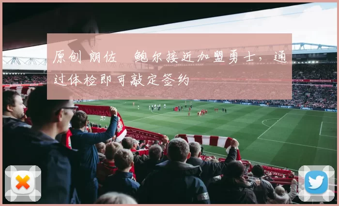 原创 朗佐・鲍尔接近加盟勇士，通过体检即可敲定签约