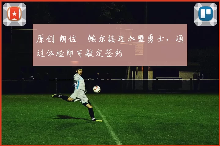 原创 朗佐・鲍尔接近加盟勇士，通过体检即可敲定签约