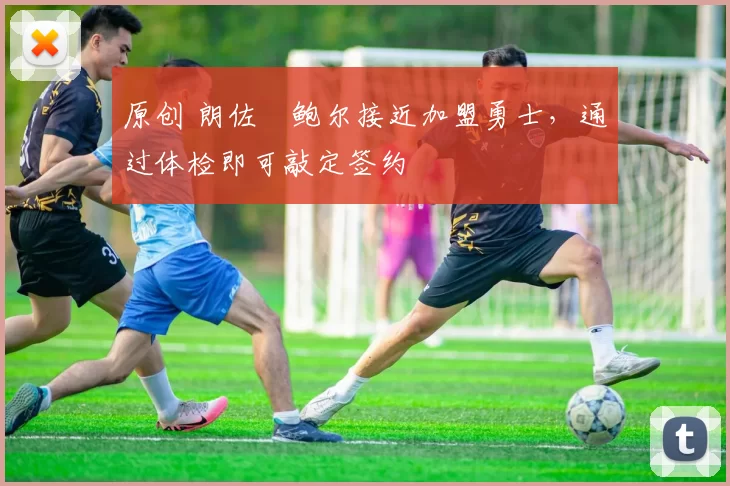 原创 朗佐・鲍尔接近加盟勇士，通过体检即可敲定签约