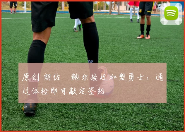 原创 朗佐・鲍尔接近加盟勇士，通过体检即可敲定签约