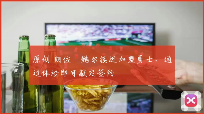 原创 朗佐・鲍尔接近加盟勇士，通过体检即可敲定签约