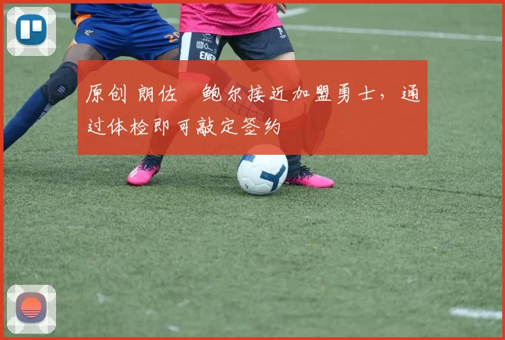 原创 朗佐・鲍尔接近加盟勇士，通过体检即可敲定签约