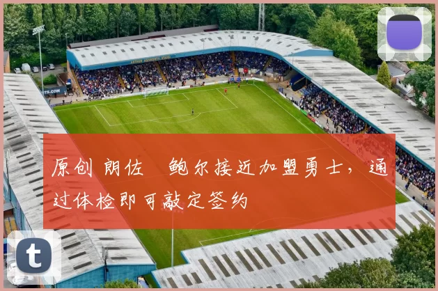 原创 朗佐・鲍尔接近加盟勇士，通过体检即可敲定签约