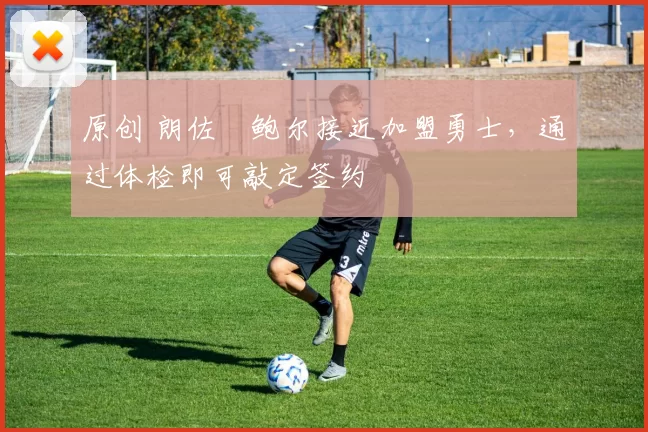 原创 朗佐・鲍尔接近加盟勇士，通过体检即可敲定签约