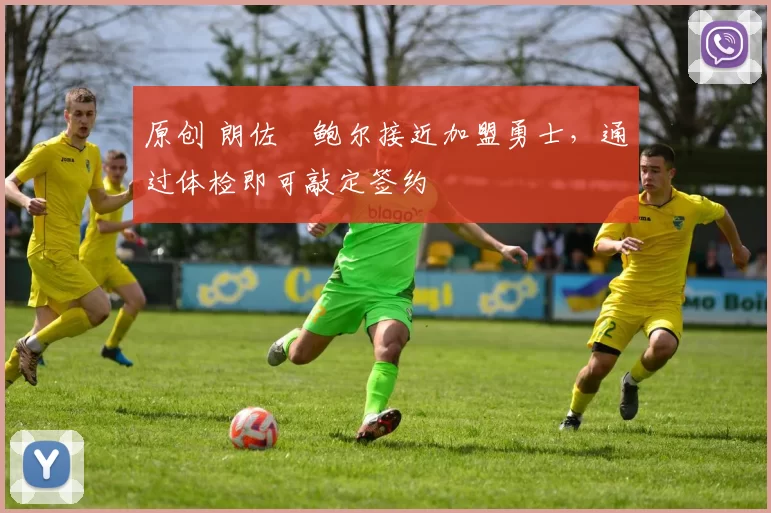 原创 朗佐・鲍尔接近加盟勇士，通过体检即可敲定签约