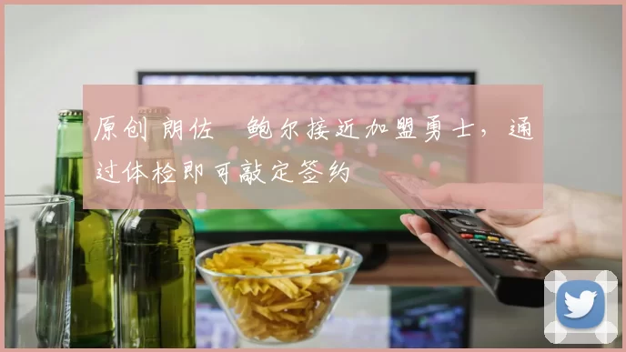 原创 朗佐・鲍尔接近加盟勇士，通过体检即可敲定签约