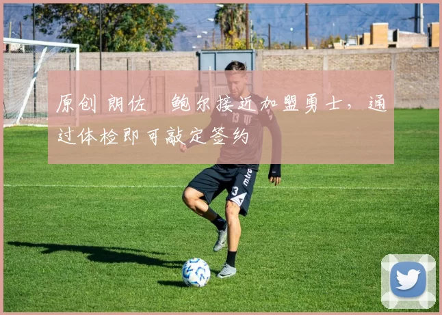 原创 朗佐・鲍尔接近加盟勇士，通过体检即可敲定签约
