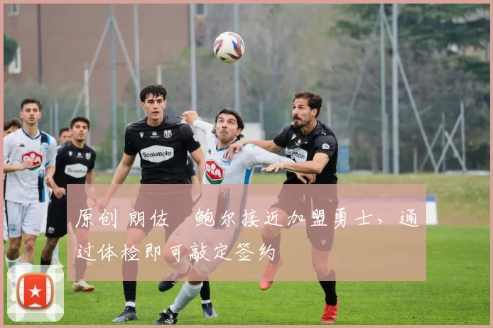 原创 朗佐・鲍尔接近加盟勇士，通过体检即可敲定签约