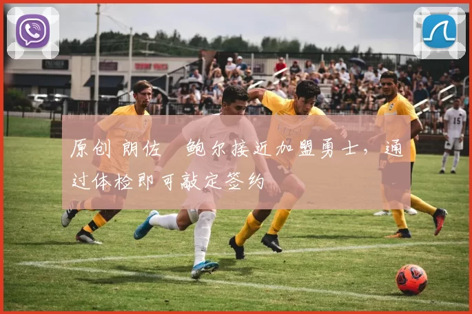 原创 朗佐・鲍尔接近加盟勇士，通过体检即可敲定签约