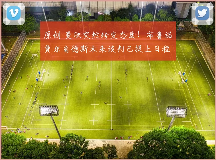 原创 曼联突然转变态度！布鲁诺・费尔南德斯未来谈判已提上日程