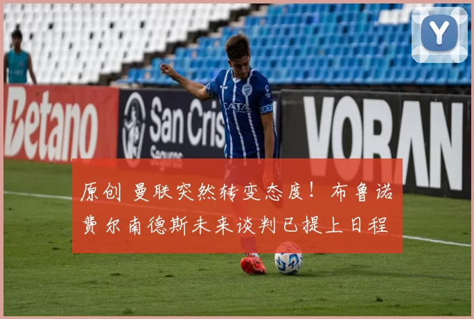 原创 曼联突然转变态度！布鲁诺・费尔南德斯未来谈判已提上日程