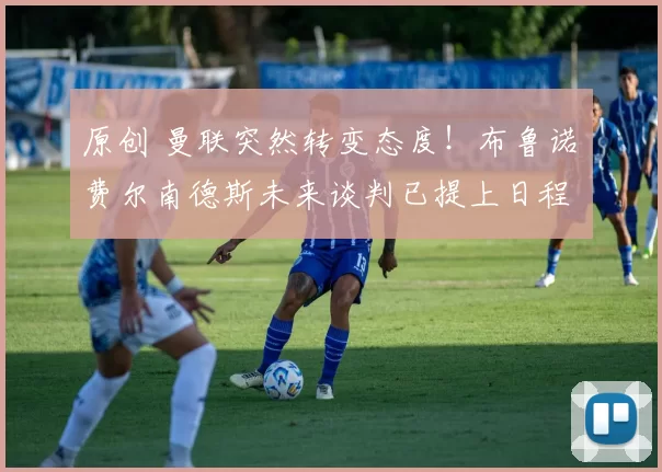 原创 曼联突然转变态度！布鲁诺・费尔南德斯未来谈判已提上日程