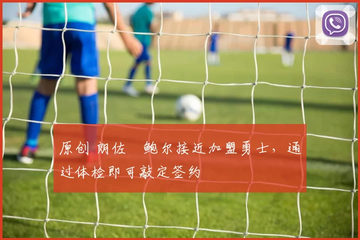 原创 朗佐・鲍尔接近加盟勇士，通过体检即可敲定签约