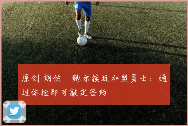 原创 朗佐・鲍尔接近加盟勇士，通过体检即可敲定签约