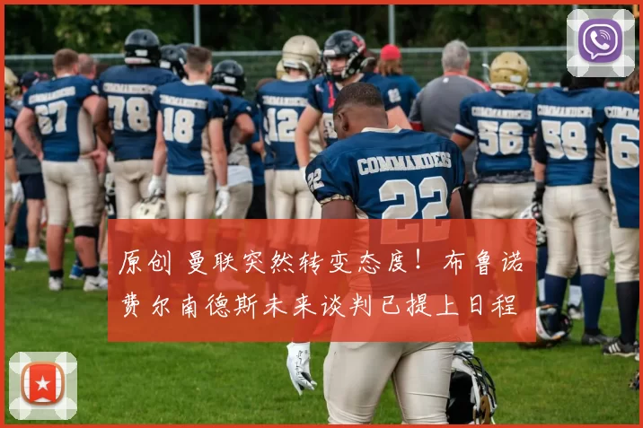 原创 曼联突然转变态度！布鲁诺・费尔南德斯未来谈判已提上日程