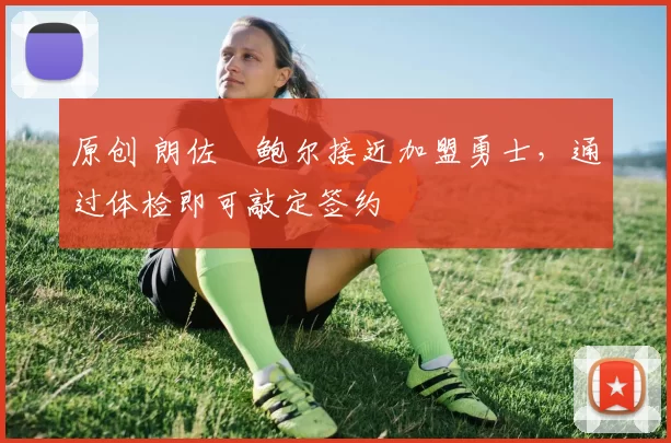 原创 朗佐・鲍尔接近加盟勇士，通过体检即可敲定签约