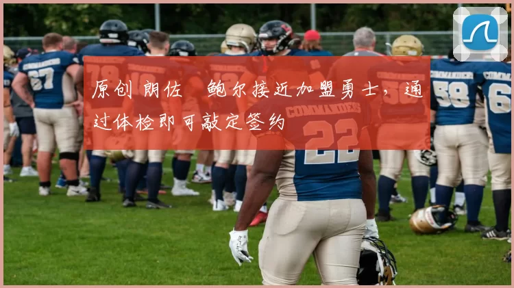 原创 朗佐・鲍尔接近加盟勇士，通过体检即可敲定签约