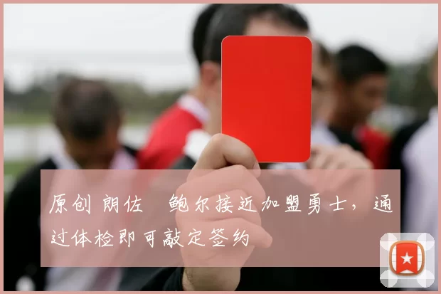 原创 朗佐・鲍尔接近加盟勇士，通过体检即可敲定签约