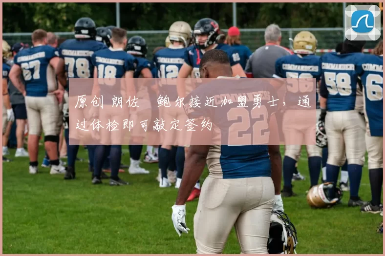 原创 朗佐・鲍尔接近加盟勇士，通过体检即可敲定签约