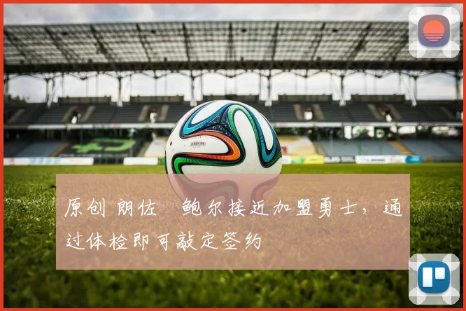 原创 朗佐・鲍尔接近加盟勇士，通过体检即可敲定签约