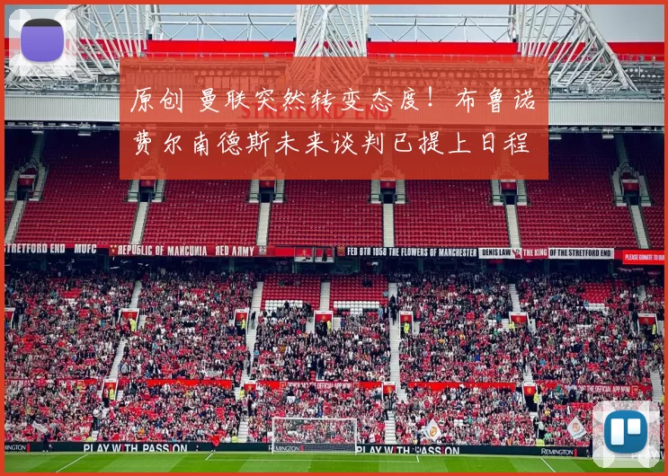 原创 曼联突然转变态度！布鲁诺・费尔南德斯未来谈判已提上日程