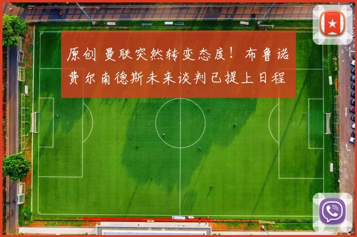 原创 曼联突然转变态度！布鲁诺・费尔南德斯未来谈判已提上日程