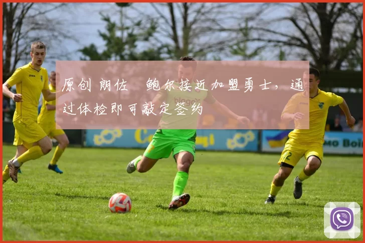 原创 朗佐・鲍尔接近加盟勇士，通过体检即可敲定签约