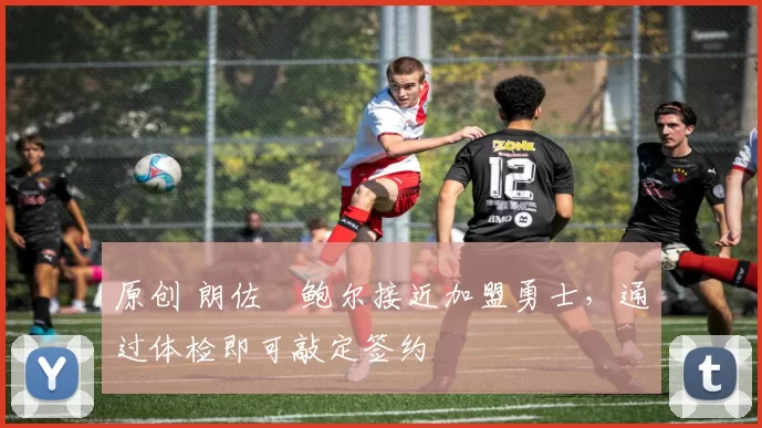 原创 朗佐・鲍尔接近加盟勇士，通过体检即可敲定签约