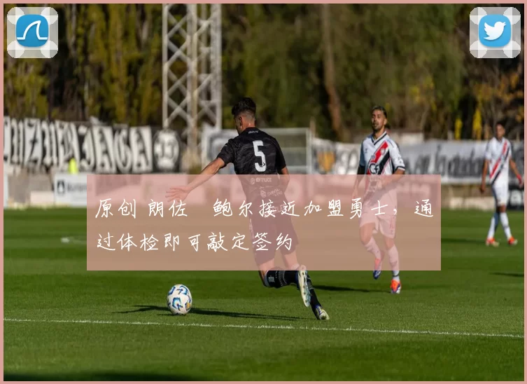 原创 朗佐・鲍尔接近加盟勇士，通过体检即可敲定签约