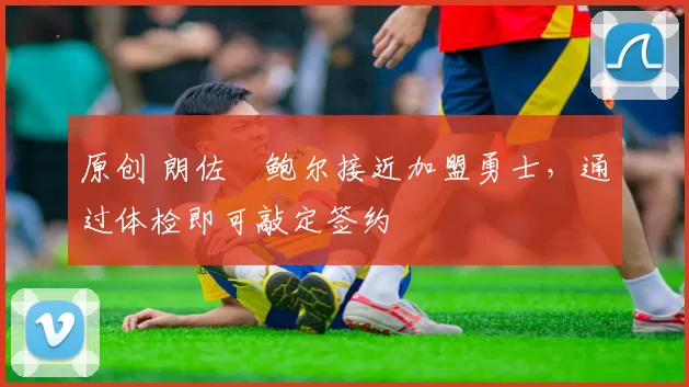 原创 朗佐・鲍尔接近加盟勇士，通过体检即可敲定签约