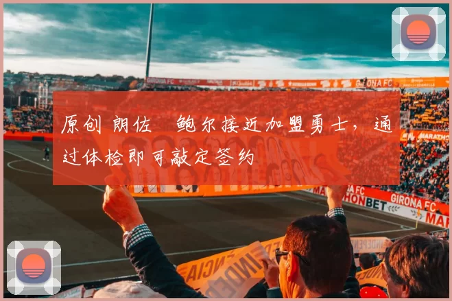 原创 朗佐・鲍尔接近加盟勇士，通过体检即可敲定签约