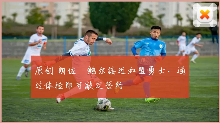 原创 朗佐・鲍尔接近加盟勇士，通过体检即可敲定签约