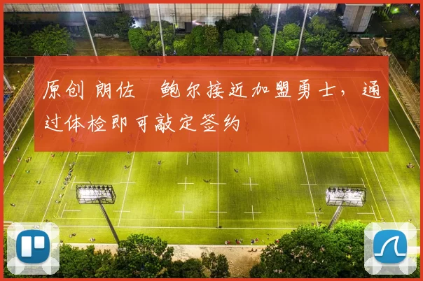 原创 朗佐・鲍尔接近加盟勇士，通过体检即可敲定签约