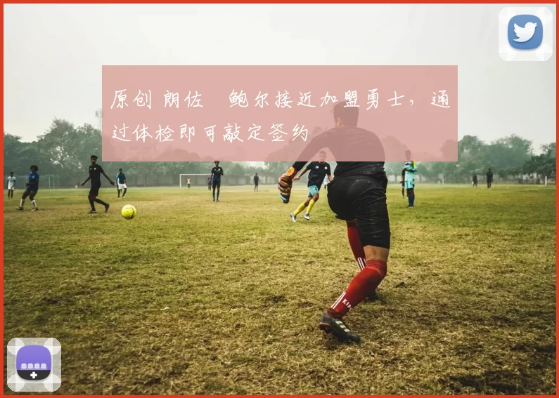 原创 朗佐・鲍尔接近加盟勇士，通过体检即可敲定签约