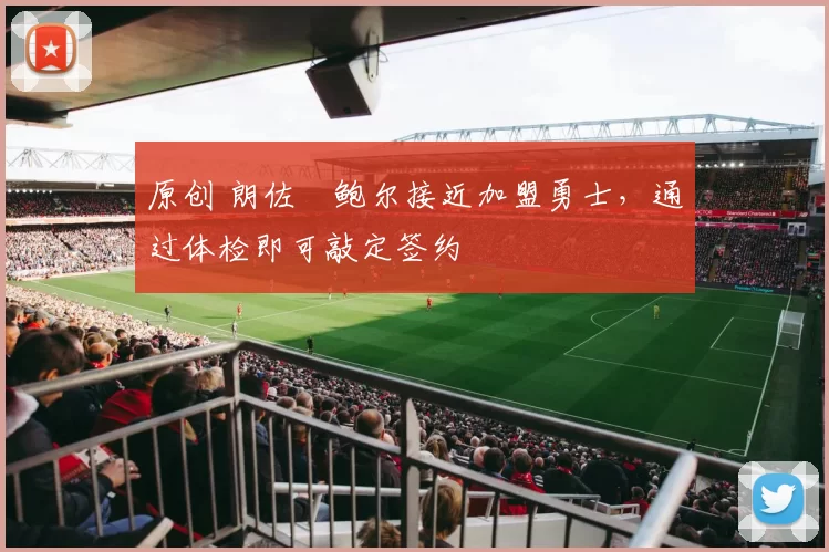 原创 朗佐・鲍尔接近加盟勇士，通过体检即可敲定签约