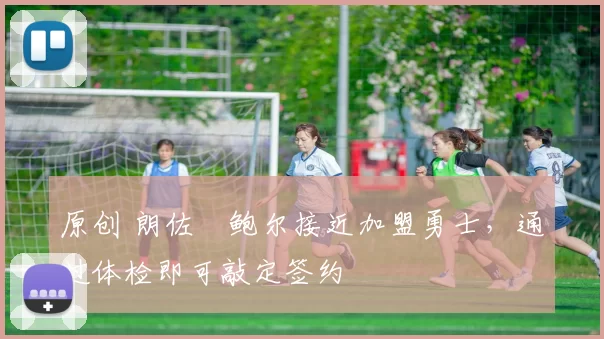 原创 朗佐・鲍尔接近加盟勇士，通过体检即可敲定签约