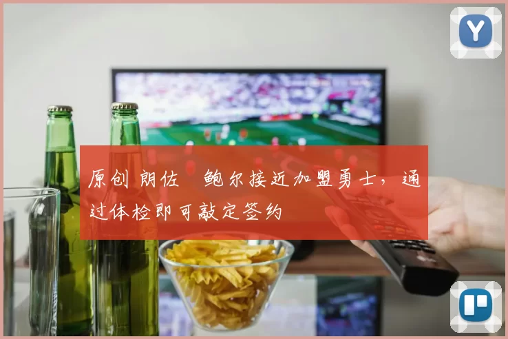 原创 朗佐・鲍尔接近加盟勇士，通过体检即可敲定签约