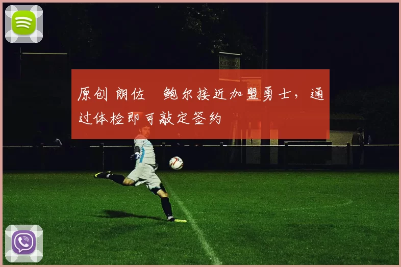原创 朗佐・鲍尔接近加盟勇士，通过体检即可敲定签约