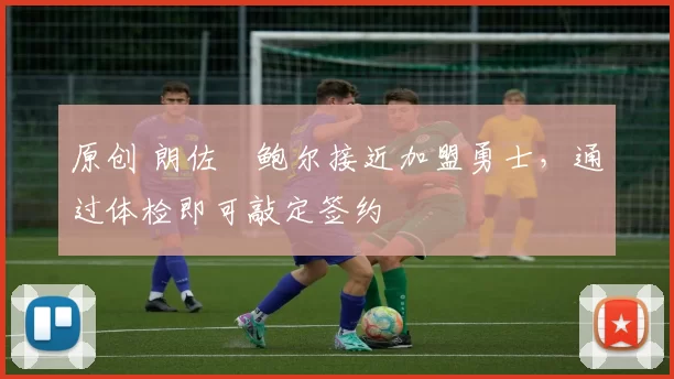 原创 朗佐・鲍尔接近加盟勇士，通过体检即可敲定签约