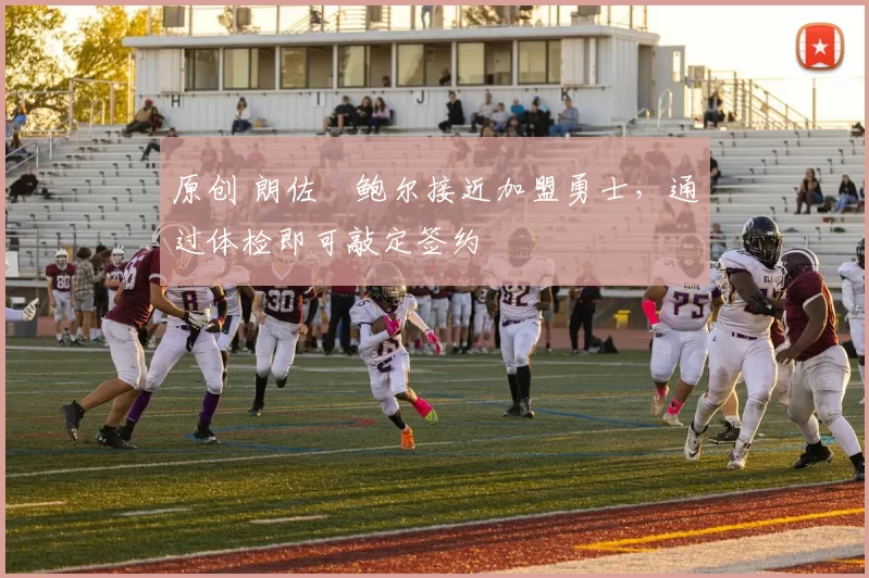 原创 朗佐・鲍尔接近加盟勇士，通过体检即可敲定签约