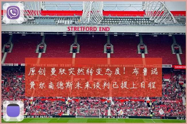 原创 曼联突然转变态度！布鲁诺・费尔南德斯未来谈判已提上日程