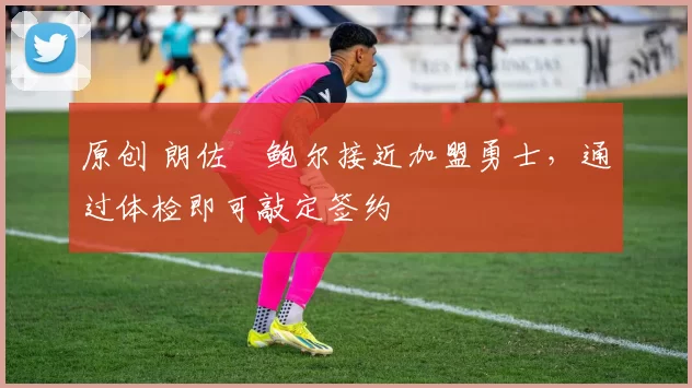 原创 朗佐・鲍尔接近加盟勇士，通过体检即可敲定签约