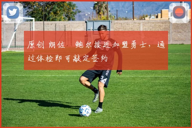 原创 朗佐・鲍尔接近加盟勇士，通过体检即可敲定签约