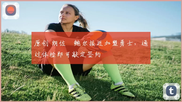 原创 朗佐・鲍尔接近加盟勇士，通过体检即可敲定签约