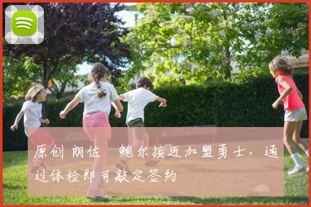 原创 朗佐・鲍尔接近加盟勇士，通过体检即可敲定签约