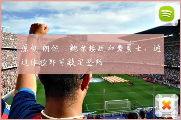 原创 朗佐・鲍尔接近加盟勇士，通过体检即可敲定签约