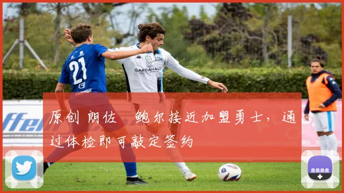 原创 朗佐・鲍尔接近加盟勇士，通过体检即可敲定签约