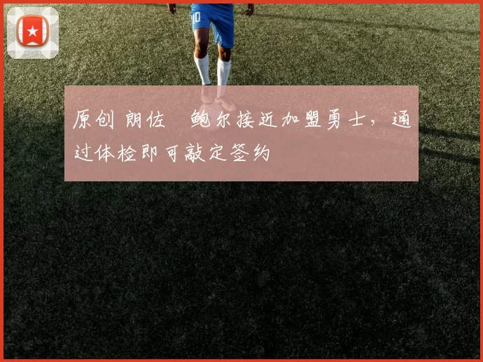 原创 朗佐・鲍尔接近加盟勇士，通过体检即可敲定签约